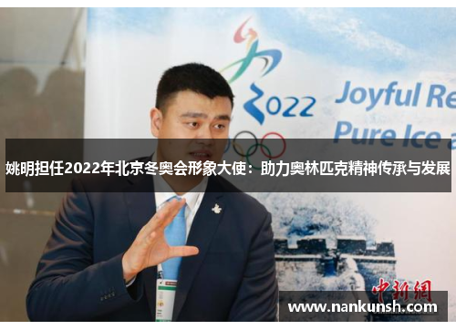 姚明担任2022年北京冬奥会形象大使：助力奥林匹克精神传承与发展